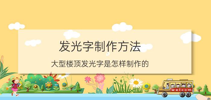 发光字制作方法 大型楼顶发光字是怎样制作的？